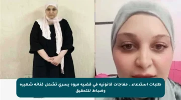 طلبات استدعاء.. مفاجآت قانونية في قضية مروة يسري تشمل فنانة شهيرة وضباط للتحقيق